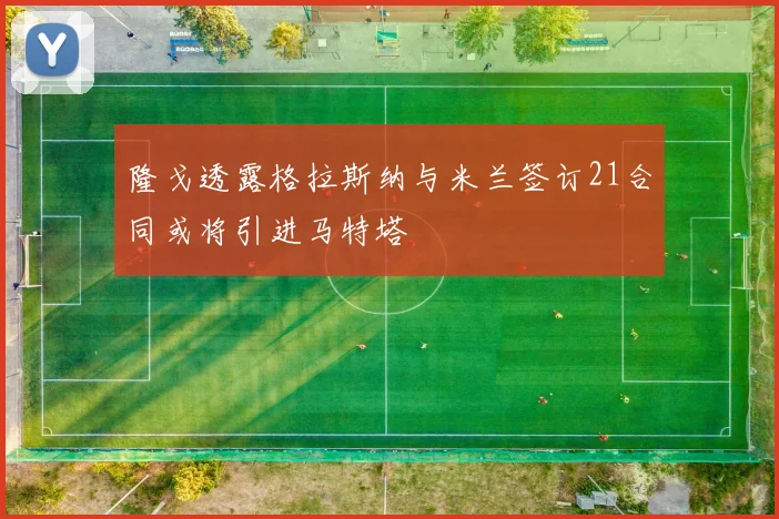 隆戈透露格拉斯纳与米兰签订21合同或将引进马特塔