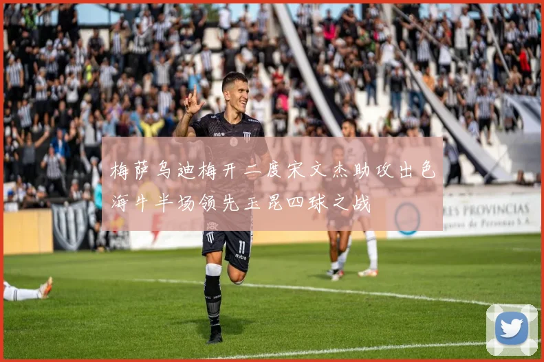 梅萨乌迪梅开二度宋文杰助攻出色海牛半场领先玉昆四球之战