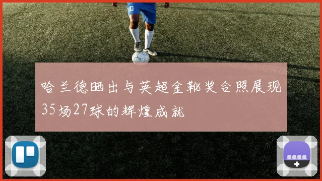 哈兰德晒出与英超金靴奖合照展现35场27球的辉煌成就