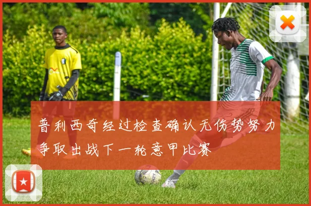 普利西奇经过检查确认无伤势努力争取出战下一轮意甲比赛
