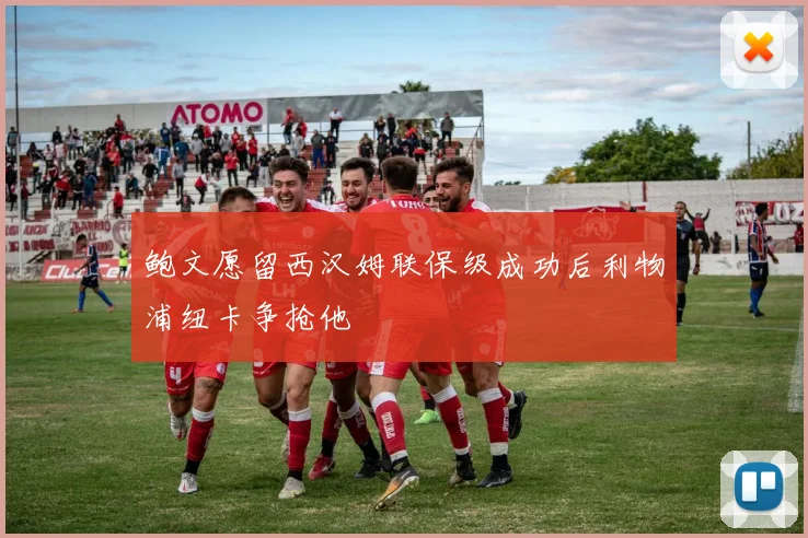 鲍文愿留西汉姆联保级成功后利物浦纽卡争抢他
