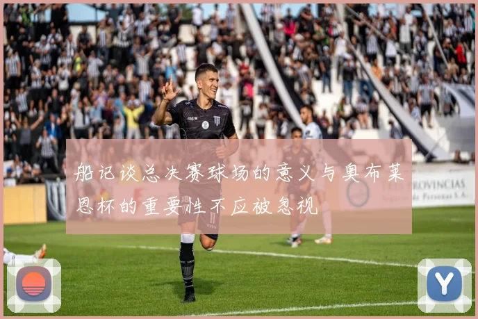 船记谈总决赛球场的意义与奥布莱恩杯的重要性不应被忽视